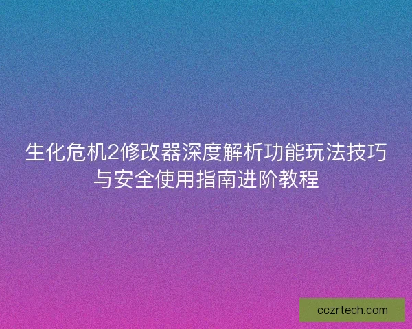 生化危机2修改器深度解析功能玩法技巧与安全使用指南进阶教程