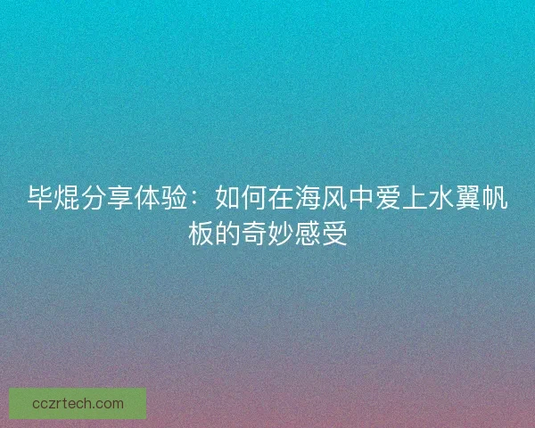 毕焜分享体验：如何在海风中爱上水翼帆板的奇妙感受
